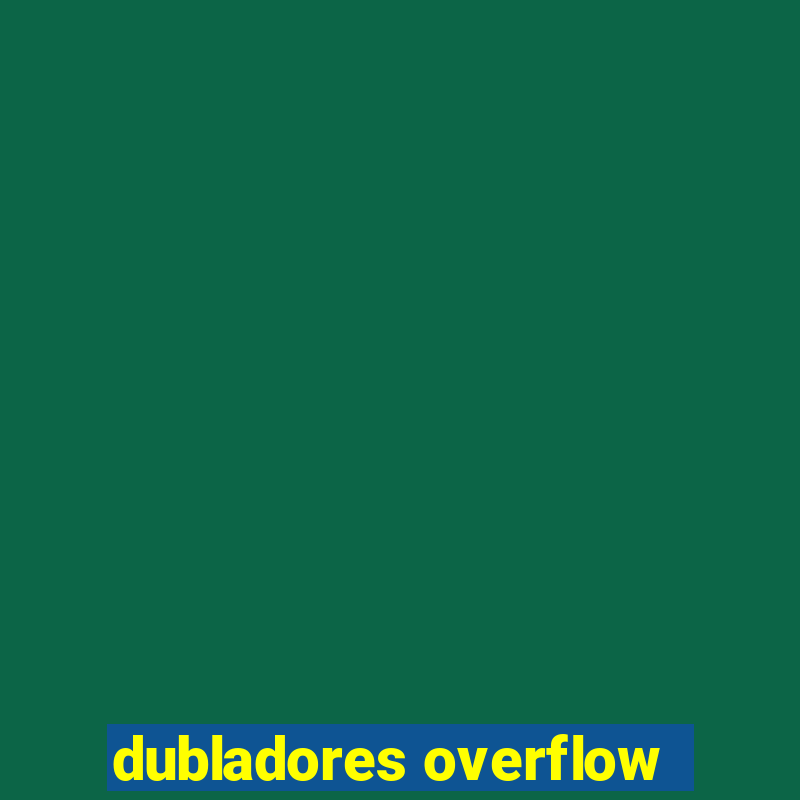 dubladores overflow